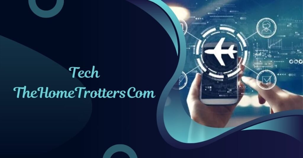 Uncovering “Tech TheHometrotterscom”: A Complete Guide to Technology and Innovations